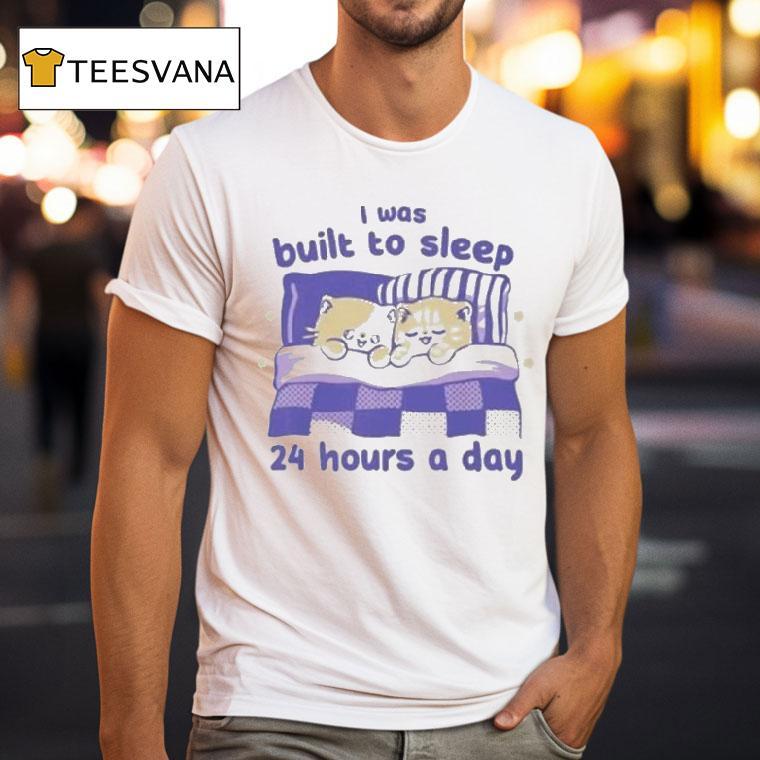 I Was Built To Sleep 24 Hours A Day Shirt