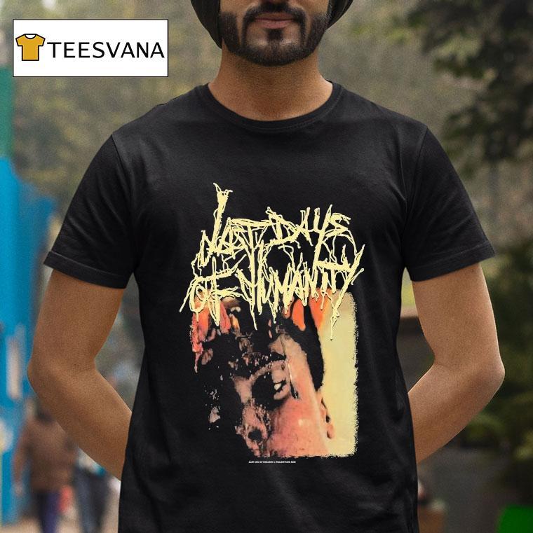 Last Days Of Humanity The Sound Of Rancid Juices Sloshing Around Your Coffin Shirt