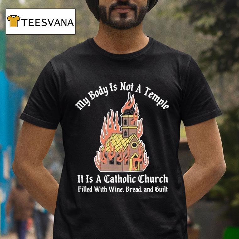 My Body Is Not A Temple It Is A Catholic Church Filled With Wine Bread And Cult Shirt