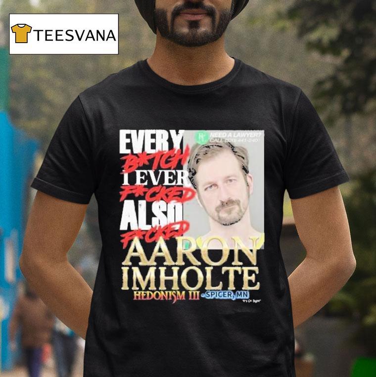Nick Rekieta Every Bitch I Ever Fucked Also Fucked Aaron Imholte Hedonism Iii Spicer Mn Shirt