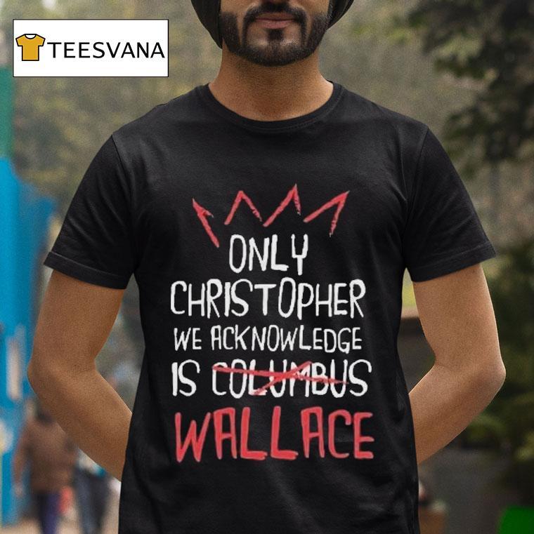Only Christopher We Acknowledge Is Columbus Wallace Shirt