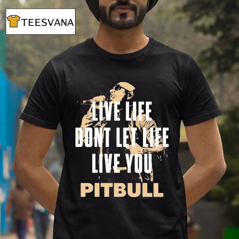 Pitbull Live Life Don't Let Life Live You Lyric 2025 Shirt