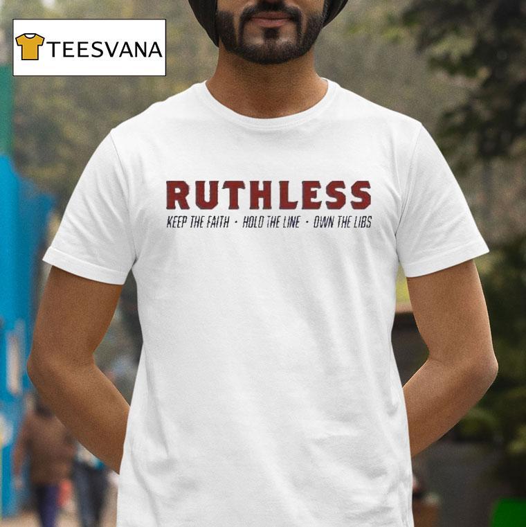 Ruthless Keep The Faith Hold The Line Own The Libs Shirt