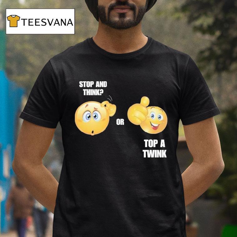 Stop And Think Or Top A Twink Shirt