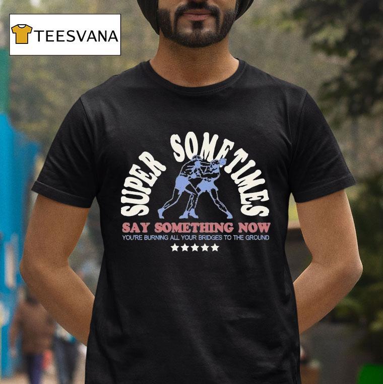 Super Sometimes Say Something Now You're Burning All Your Bridges To The Ground Boxer Shirt