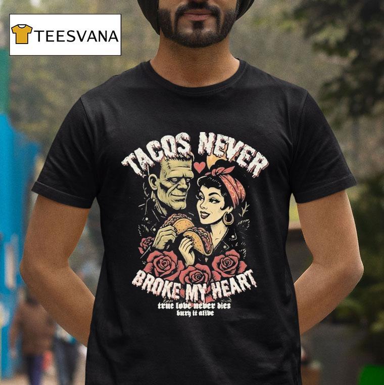 Tacos Never Broke My Heart True Love Never Dies Burn It Alive Shirt