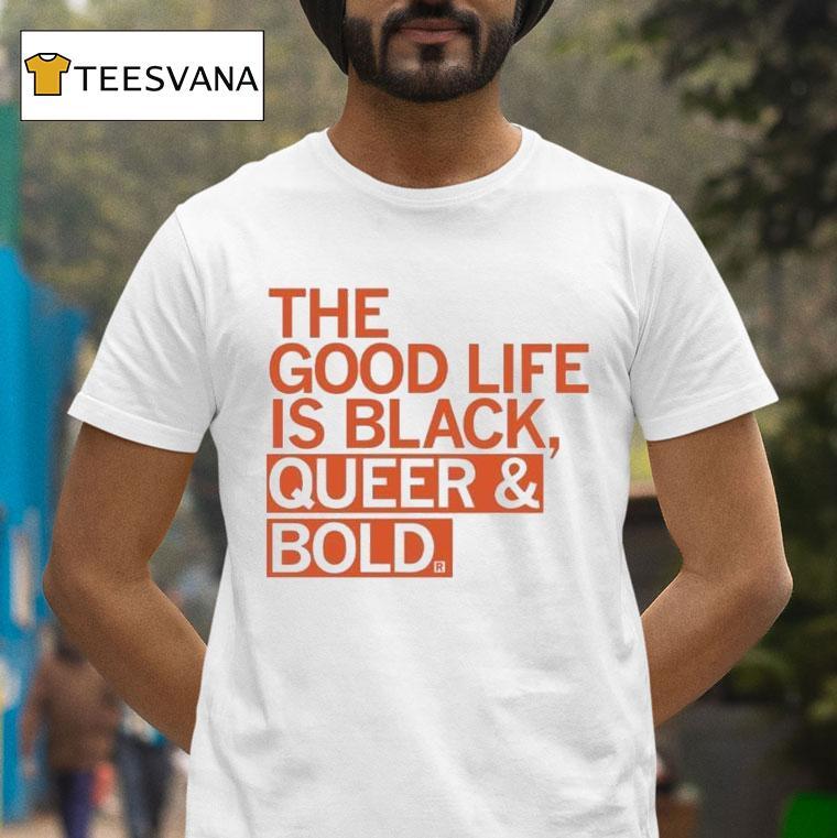The Good Life Is Black Queer And Bold Shirt