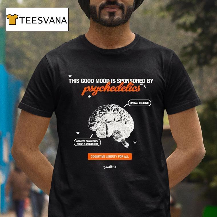 This Good Mood Is Sponsored By Psychedelics Cognitive Liberty For All Spread The Love Greater Connection To Self And Others Bran Shirt