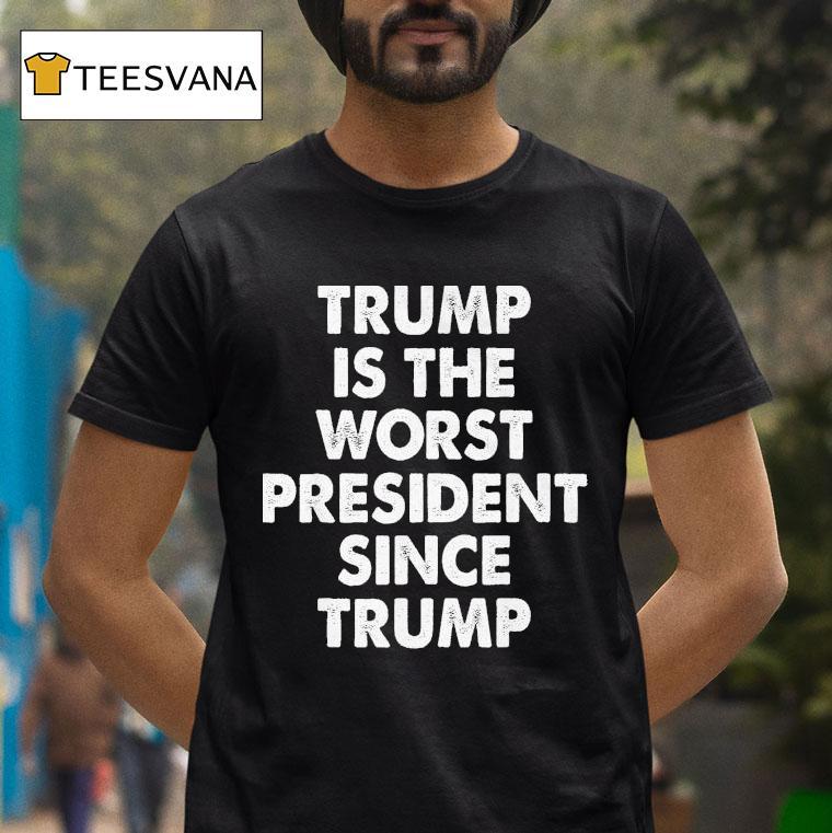 Trump Is The Worst President Since Trump Shirt