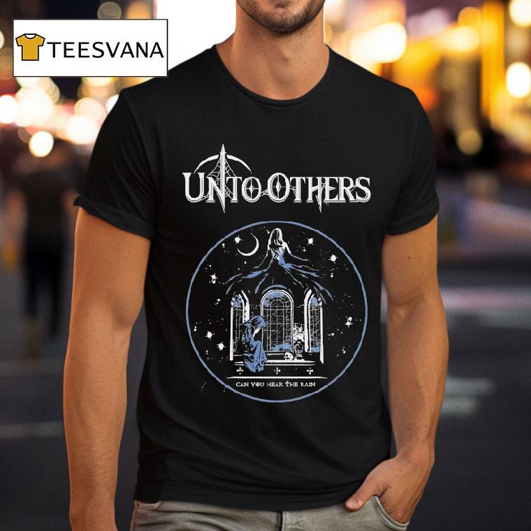 Unto Others Can You Hear The Rain Shirt