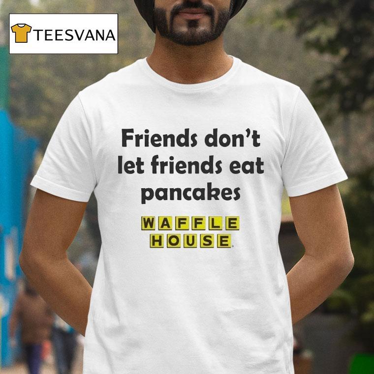 Waffle House Friends Don't Let Friends Eat Pancakes Shirt