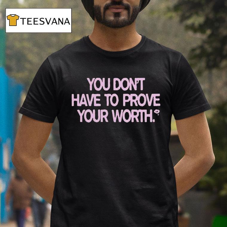 You Don't Have To Prove Your Worth Shirt